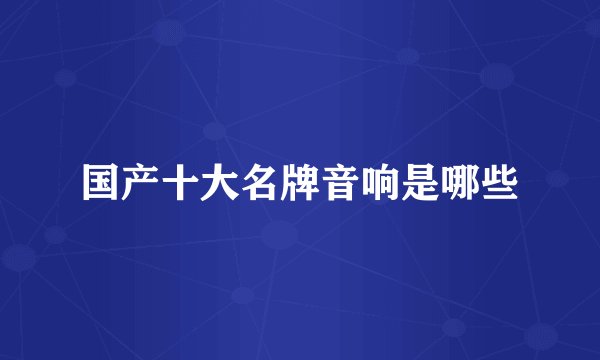 国产十大名牌音响是哪些