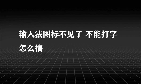 输入法图标不见了 不能打字 怎么搞