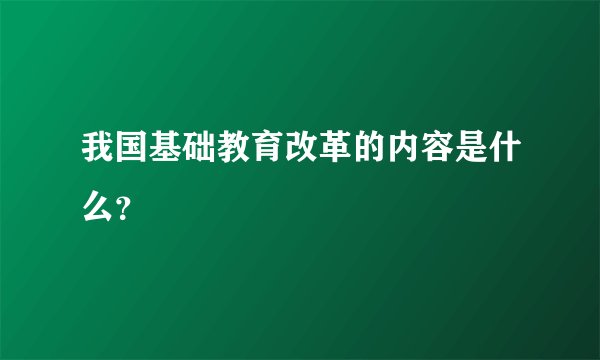 我国基础教育改革的内容是什么？