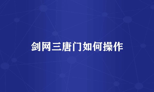 剑网三唐门如何操作