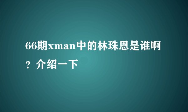 66期xman中的林珠恩是谁啊？介绍一下