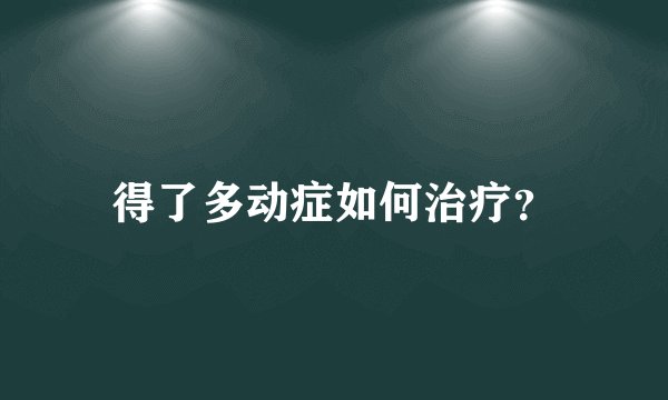 得了多动症如何治疗？