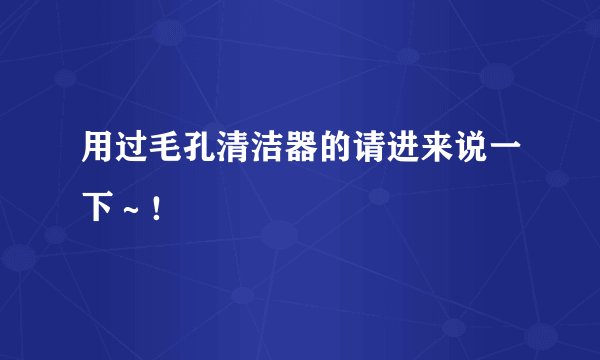 用过毛孔清洁器的请进来说一下～！