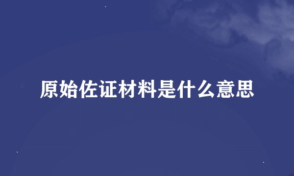 原始佐证材料是什么意思