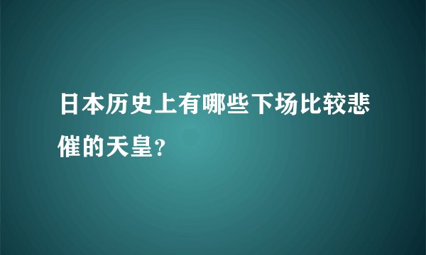日本历史上有哪些下场比较悲催的天皇？