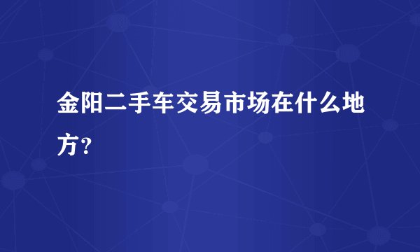 金阳二手车交易市场在什么地方？