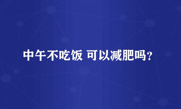 中午不吃饭 可以减肥吗？