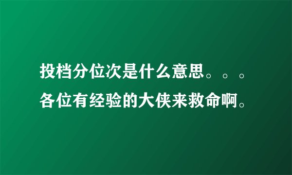 投档分位次是什么意思。。。各位有经验的大侠来救命啊。