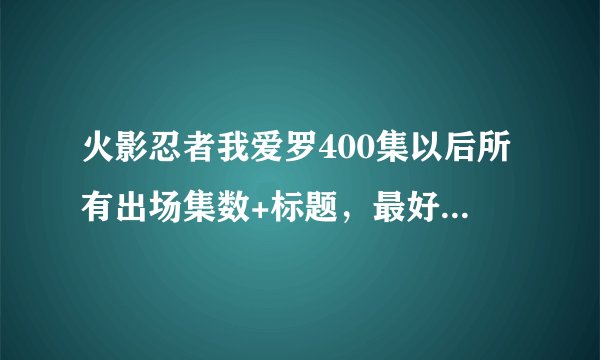 火影忍者我爱罗400集以后所有出场集数+标题，最好加一些注释