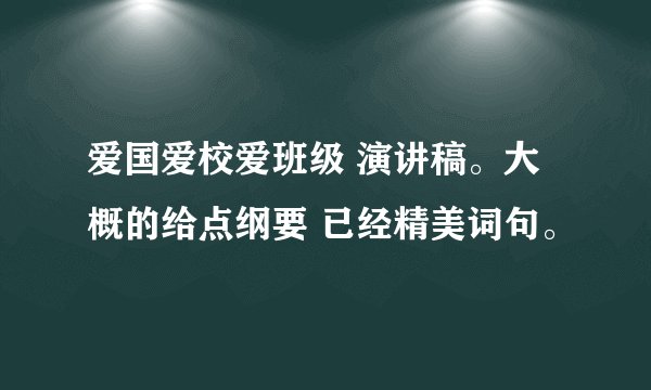 爱国爱校爱班级 演讲稿。大概的给点纲要 已经精美词句。