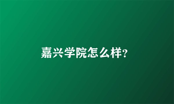 嘉兴学院怎么样？