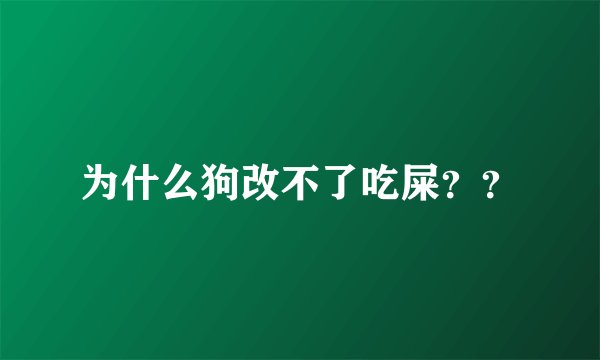 为什么狗改不了吃屎？？