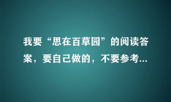 我要“思在百草园”的阅读答案，要自己做的，不要参考答案那种