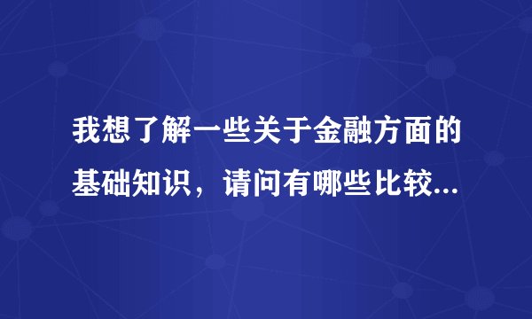 我想了解一些关于金融方面的基础知识，请问有哪些比较权威、全面的书？烦请介绍。谢谢