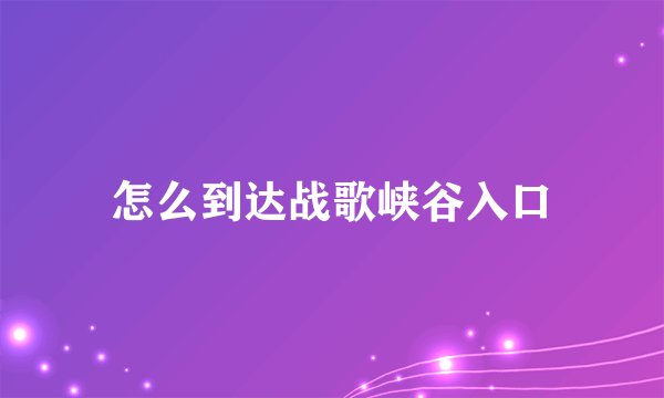 怎么到达战歌峡谷入口