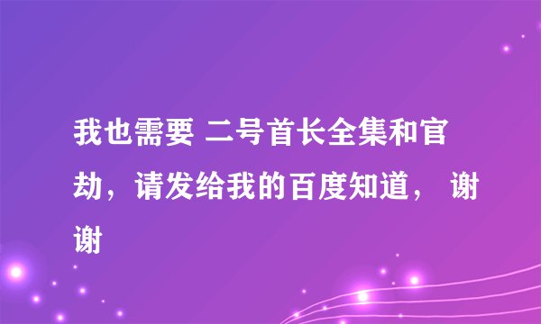我也需要 二号首长全集和官劫，请发给我的百度知道， 谢谢