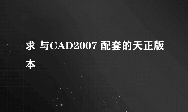求 与CAD2007 配套的天正版本