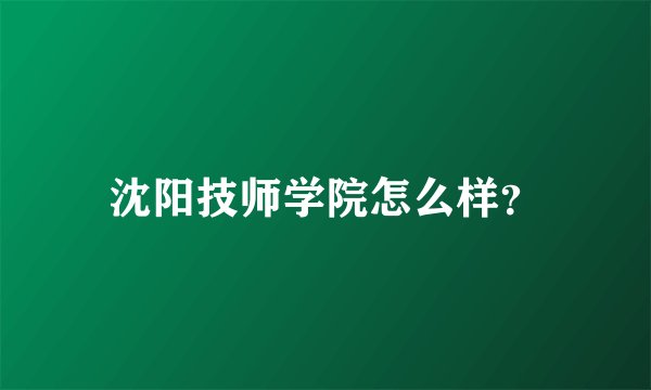 沈阳技师学院怎么样？