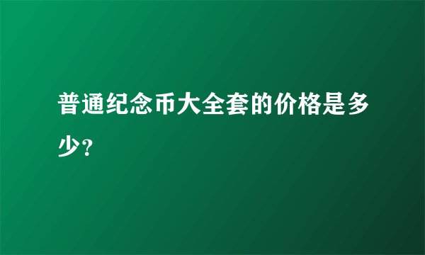 普通纪念币大全套的价格是多少？