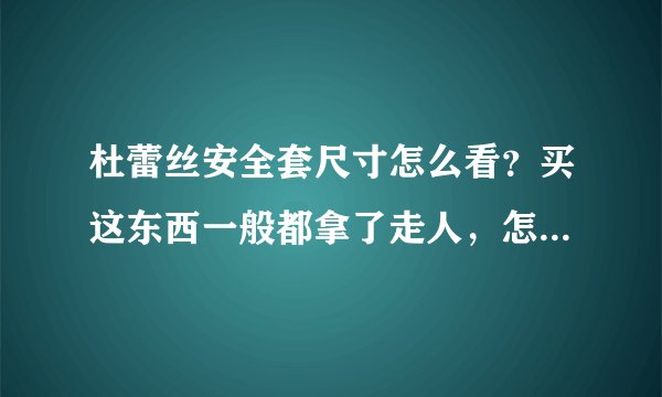 杜蕾丝安全套尺寸怎么看？买这东西一般都拿了走人，怎么样才能方便看清楚是什么型号的啊？