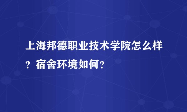 上海邦德职业技术学院怎么样？宿舍环境如何？