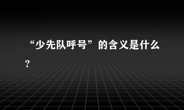 “少先队呼号”的含义是什么？