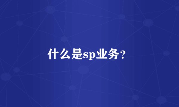 什么是sp业务？