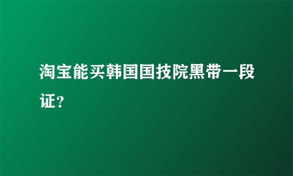淘宝能买韩国国技院黑带一段证？