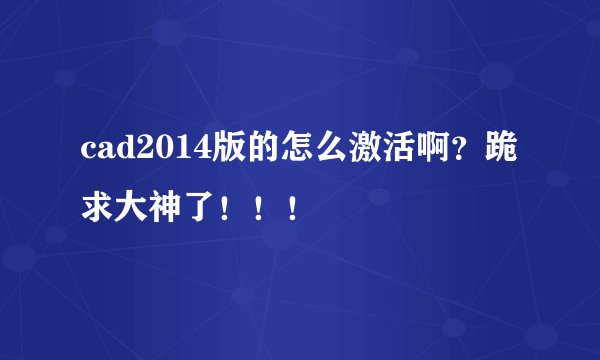 cad2014版的怎么激活啊？跪求大神了！！！