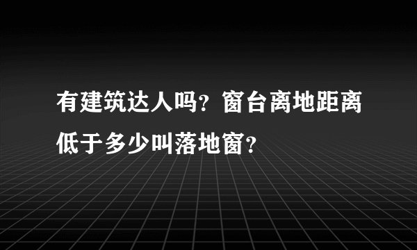 有建筑达人吗？窗台离地距离低于多少叫落地窗？