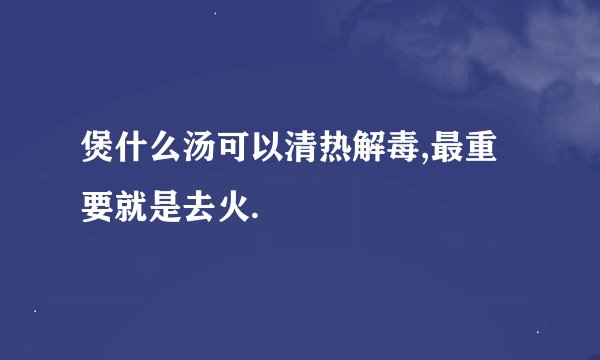 煲什么汤可以清热解毒,最重要就是去火.