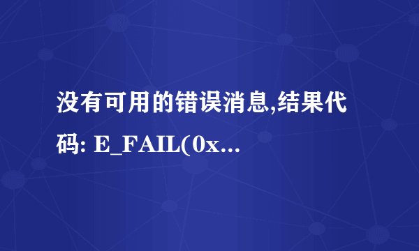 没有可用的错误消息,结果代码: E_FAIL(0x80004005)