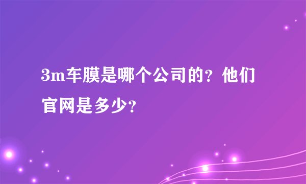3m车膜是哪个公司的？他们官网是多少？