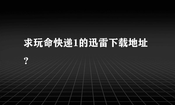 求玩命快递1的迅雷下载地址？