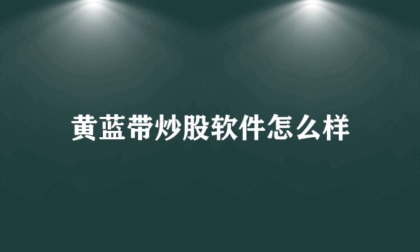 黄蓝带炒股软件怎么样