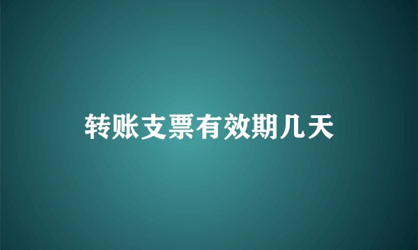 转账支票有效期几天