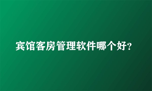 宾馆客房管理软件哪个好？