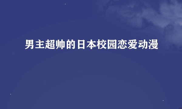男主超帅的日本校园恋爱动漫