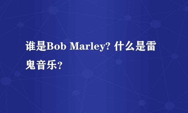 谁是Bob Marley? 什么是雷鬼音乐？