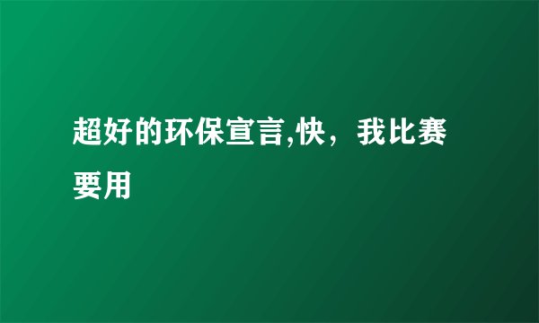 超好的环保宣言,快，我比赛要用