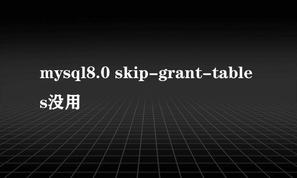 mysql8.0 skip-grant-tables没用