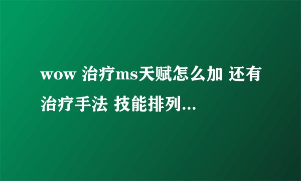 wow 治疗ms天赋怎么加 还有治疗手法 技能排列顺序也可以