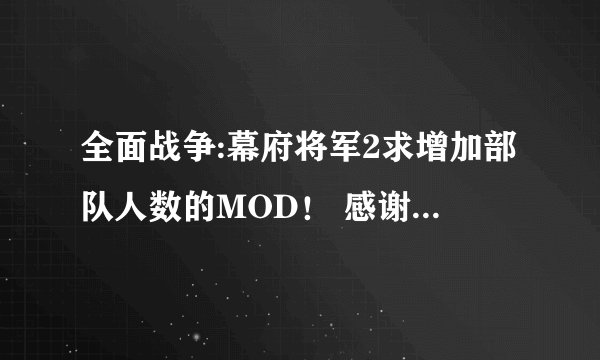 全面战争:幕府将军2求增加部队人数的MOD！ 感谢个位大侠= =~