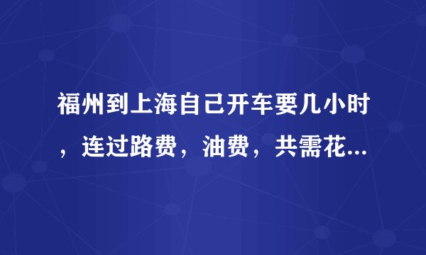 福州到上海自己开车要几小时，连过路费，油费，共需花费多少？