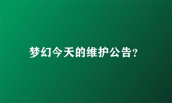 梦幻今天的维护公告？