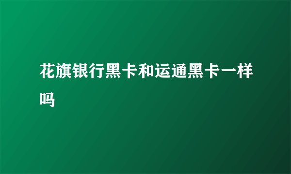 花旗银行黑卡和运通黑卡一样吗
