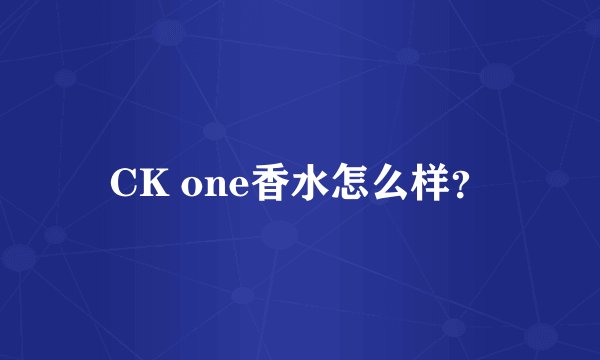 CK one香水怎么样？
