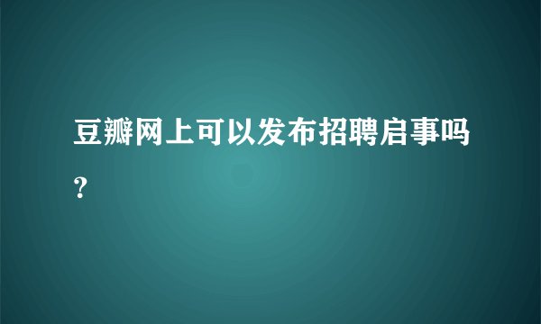 豆瓣网上可以发布招聘启事吗？
