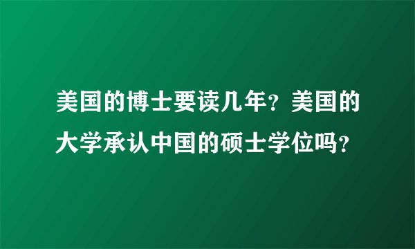 美国的博士要读几年？美国的大学承认中国的硕士学位吗？