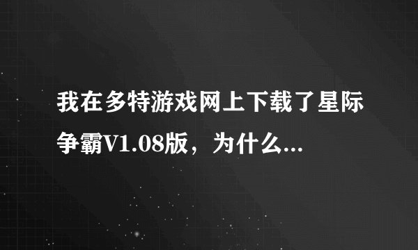 我在多特游戏网上下载了星际争霸V1.08版，为什么不能玩？